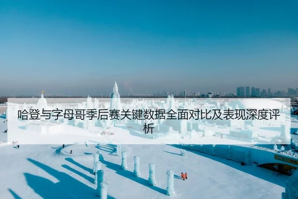 哈登与字母哥季后赛关键数据全面对比及表现深度评析 - KAIYUN SPORTS